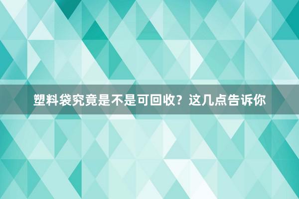 塑料袋究竟是不是可回收？这几点告诉你